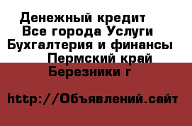 Денежный кредит ! - Все города Услуги » Бухгалтерия и финансы   . Пермский край,Березники г.